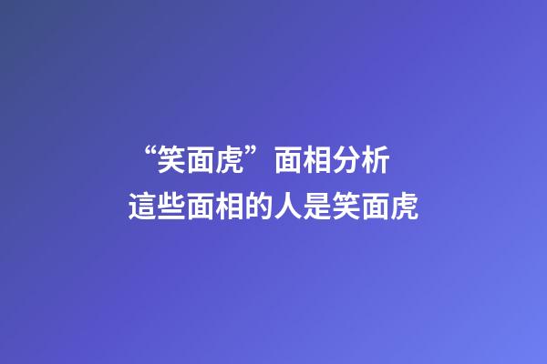 “笑面虎”面相分析 這些面相的人是笑面虎